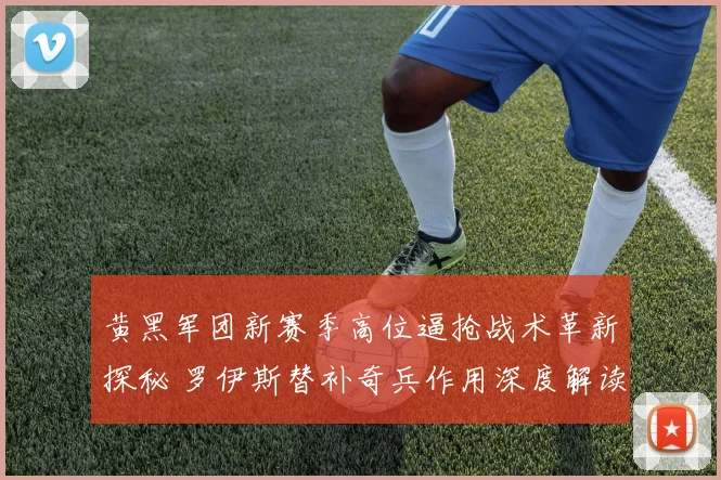 黄黑军团新赛季高位逼抢战术革新探秘 罗伊斯替补奇兵作用深度解读