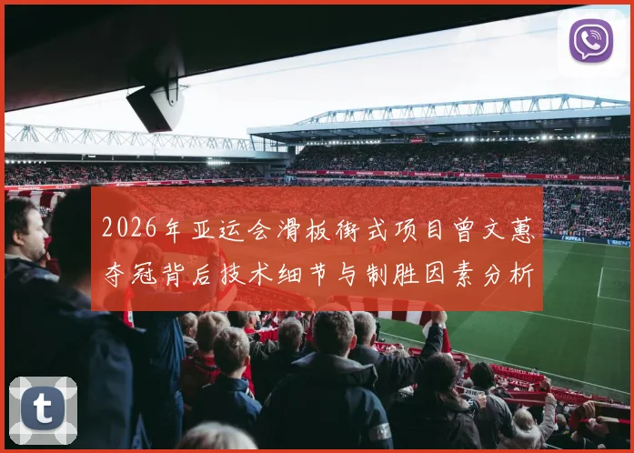 2026年亚运会滑板街式项目曾文蕙夺冠背后技术细节与制胜因素分析
