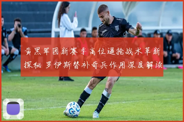 黄黑军团新赛季高位逼抢战术革新探秘 罗伊斯替补奇兵作用深度解读