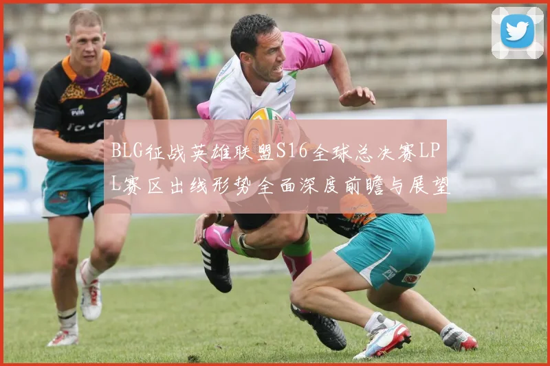 BLG征战英雄联盟S16全球总决赛LPL赛区出线形势全面深度前瞻与展望