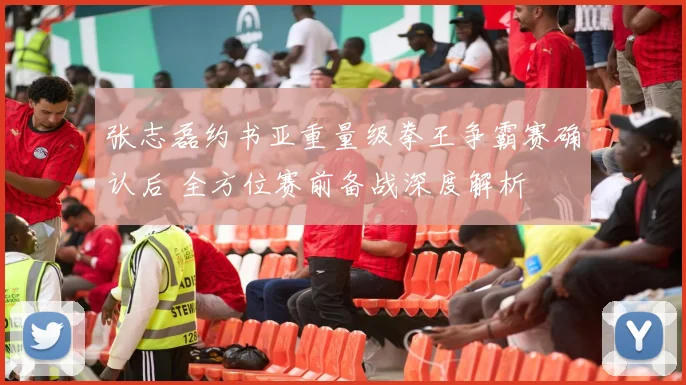 张志磊约书亚重量级拳王争霸赛确认后 全方位赛前备战深度解析