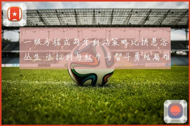 一级方程式匈牙利站策略比拼悬念丛生 法拉利与红牛斗智斗勇结局难料