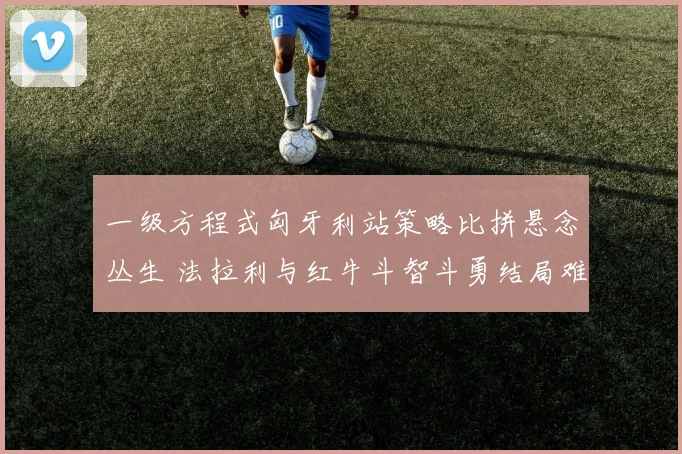 一级方程式匈牙利站策略比拼悬念丛生 法拉利与红牛斗智斗勇结局难料
