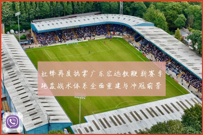 杜锋再度执掌广东宏远教鞭 新赛季跑轰战术体系全面重建与冲冠前景全方位深度解析
