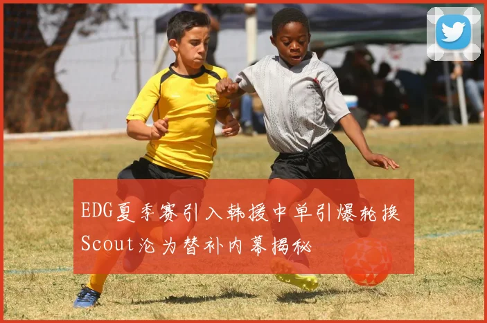 EDG夏季赛引入韩援中单引爆轮换 Scout沦为替补内幕揭秘